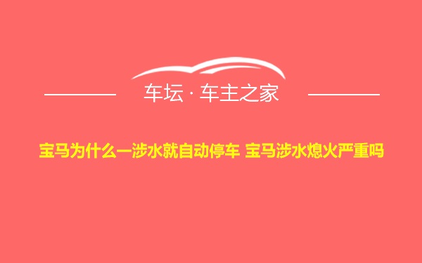 宝马为什么一涉水就自动停车 宝马涉水熄火严重吗