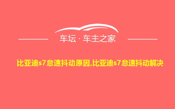 比亚迪s7怠速抖动原因,比亚迪s7怠速抖动解决