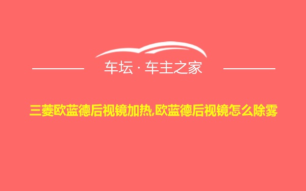 三菱欧蓝德后视镜加热,欧蓝德后视镜怎么除雾