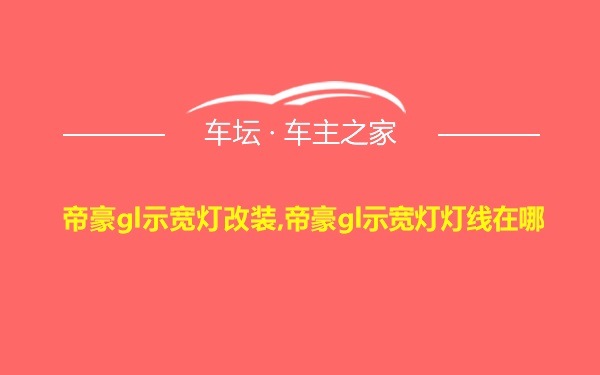 帝豪gl示宽灯改装,帝豪gl示宽灯灯线在哪