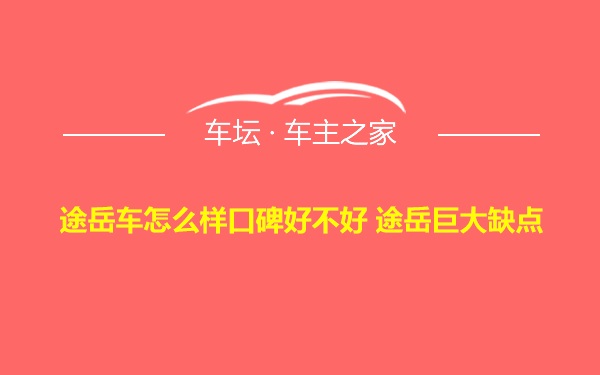 途岳车怎么样口碑好不好 途岳巨大缺点