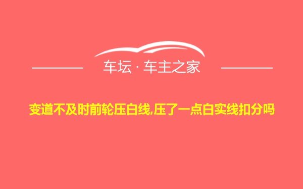 变道不及时前轮压白线,压了一点白实线扣分吗