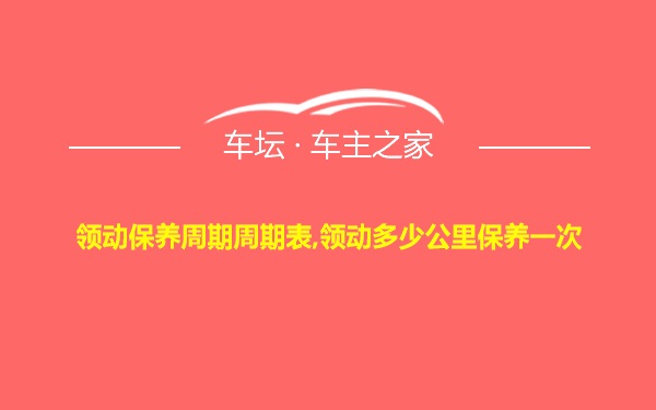 领动保养周期周期表,领动多少公里保养一次