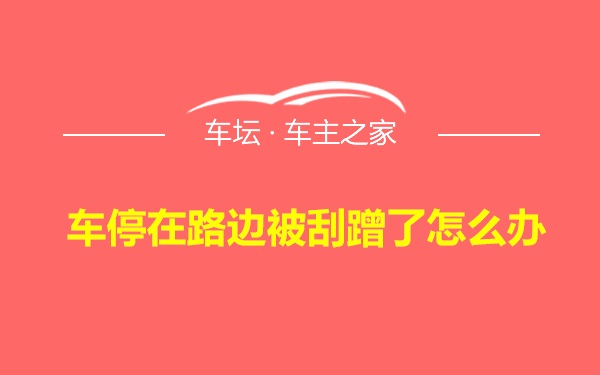 车停在路边被刮蹭了怎么办