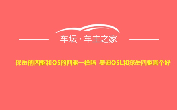 探岳的四驱和Q5的四驱一样吗 奥迪Q5L和探岳四驱哪个好