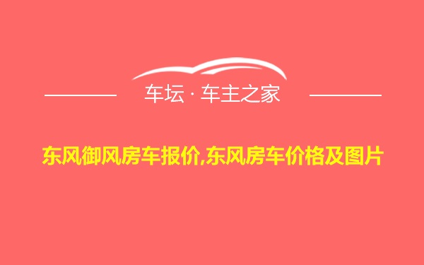 东风御风房车报价,东风房车价格及图片