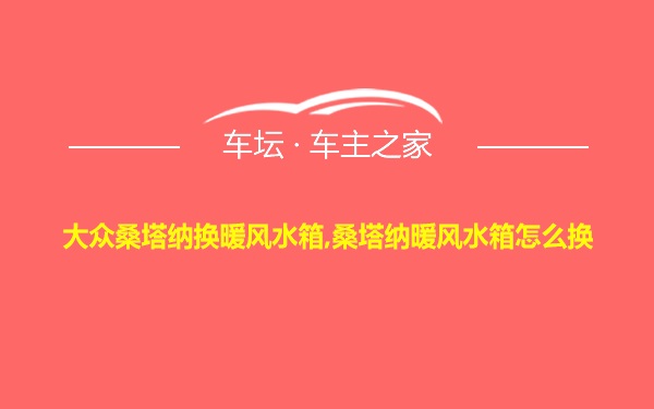 大众桑塔纳换暖风水箱,桑塔纳暖风水箱怎么换