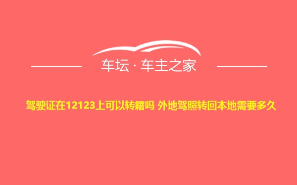 驾驶证在12123上可以转籍吗 外地驾照转回本地需要多久