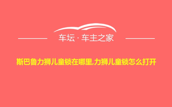 斯巴鲁力狮儿童锁在哪里,力狮儿童锁怎么打开