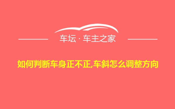 如何判断车身正不正,车斜怎么调整方向