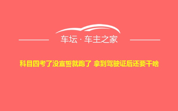 科目四考了没宣誓就跑了 拿到驾驶证后还要干啥