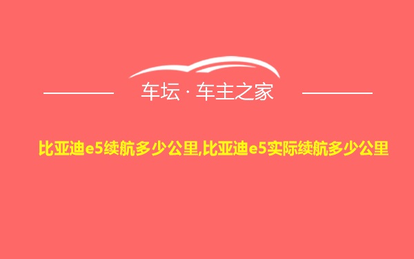 比亚迪e5续航多少公里,比亚迪e5实际续航多少公里