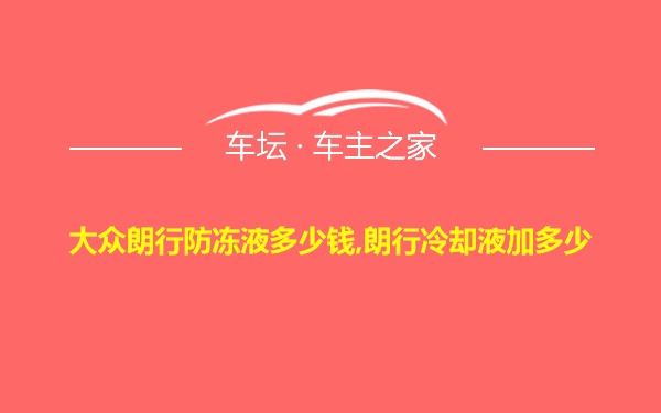 大众朗行防冻液多少钱,朗行冷却液加多少