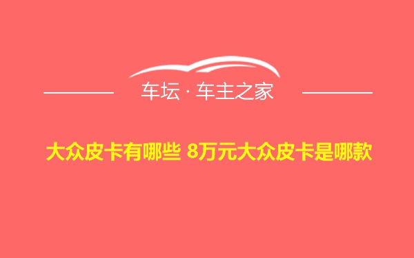 大众皮卡有哪些 8万元大众皮卡是哪款