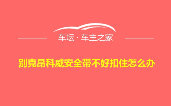 别克昂科威安全带不好扣住怎么办