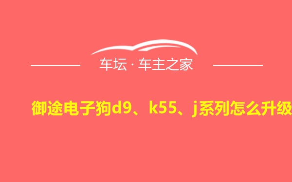 御途电子狗d9、k55、j系列怎么升级