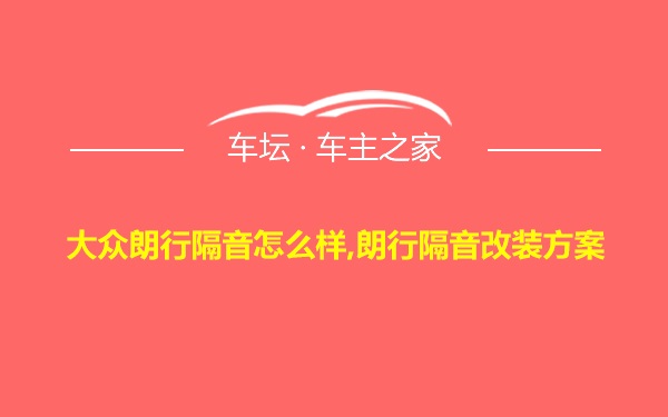 大众朗行隔音怎么样,朗行隔音改装方案