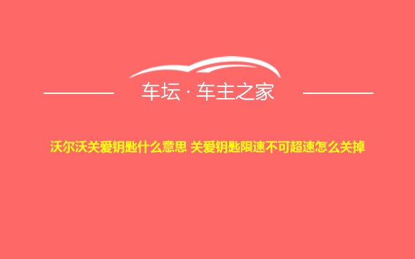 沃尔沃关爱钥匙什么意思 关爱钥匙限速不可超速怎么关掉