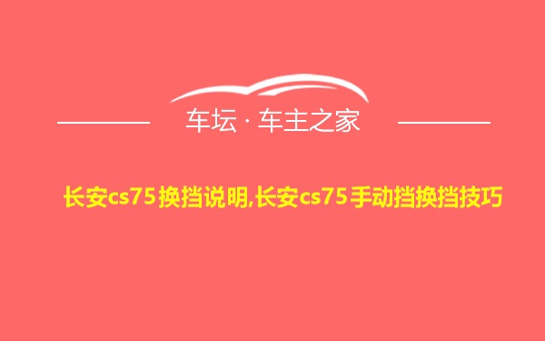 长安cs75换挡说明,长安cs75手动挡换挡技巧