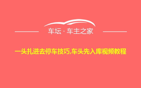 一头扎进去停车技巧,车头先入库视频教程