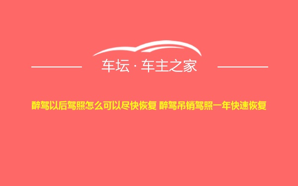 醉驾以后驾照怎么可以尽快恢复 醉驾吊销驾照一年快速恢复