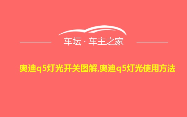 奥迪q5灯光开关图解,奥迪q5灯光使用方法