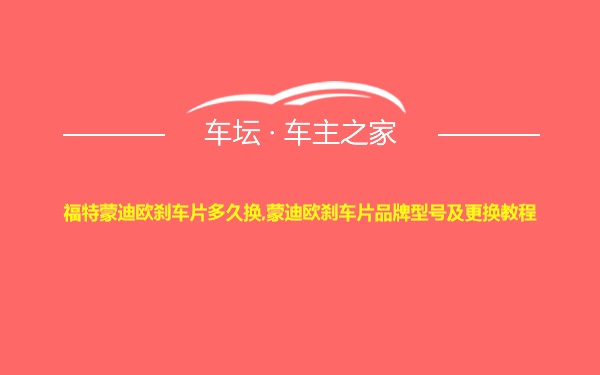 福特蒙迪欧刹车片多久换,蒙迪欧刹车片品牌型号及更换教程