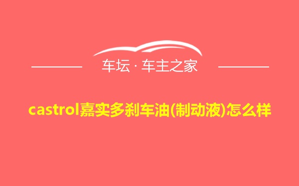 castrol嘉实多刹车油(制动液)怎么样