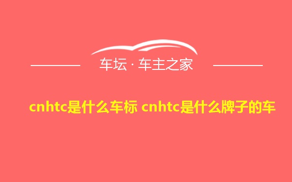 cnhtc是什么车标 cnhtc是什么牌子的车