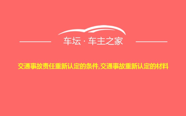 交通事故责任重新认定的条件,交通事故重新认定的材料