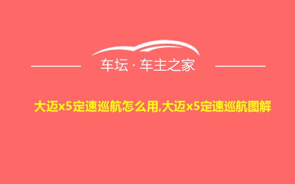 大迈x5定速巡航怎么用,大迈x5定速巡航图解