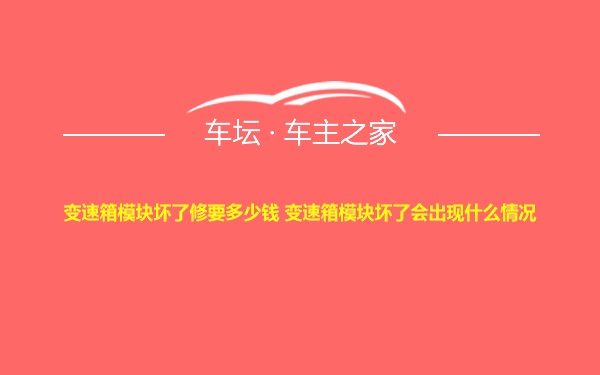 变速箱模块坏了修要多少钱 变速箱模块坏了会出现什么情况