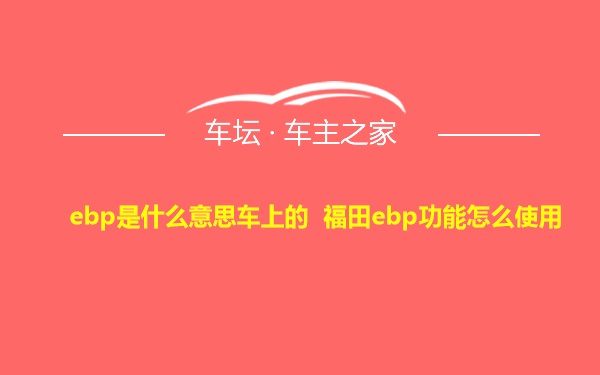 ebp是什么意思车上的 福田ebp功能怎么使用