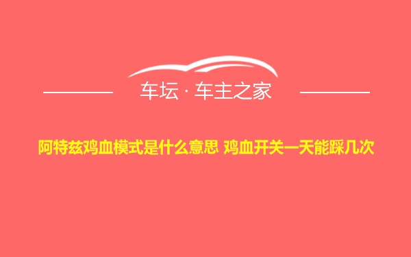 阿特兹鸡血模式是什么意思 鸡血开关一天能踩几次