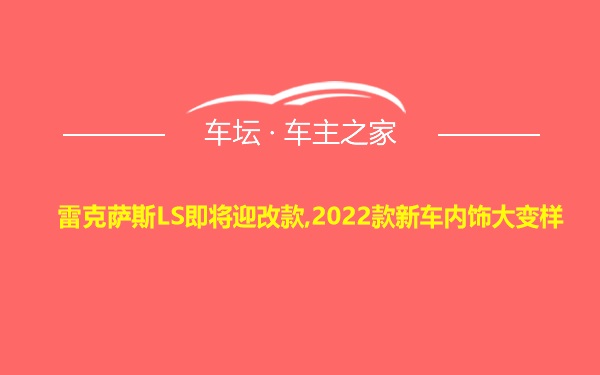 雷克萨斯LS即将迎改款,2022款新车内饰大变样