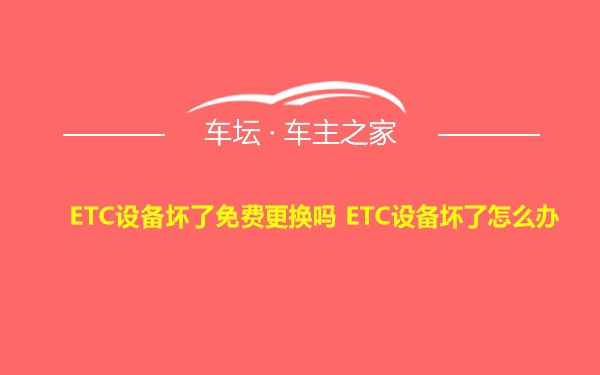 ETC设备坏了免费更换吗 ETC设备坏了怎么办