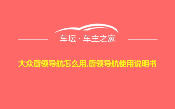 大众蔚领导航怎么用,蔚领导航使用说明书