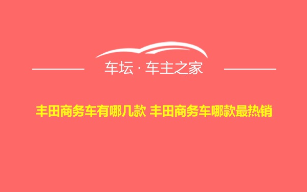 丰田商务车有哪几款 丰田商务车哪款最热销