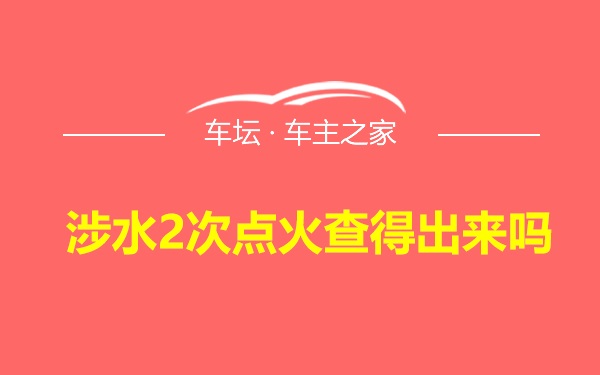 涉水2次点火查得出来吗