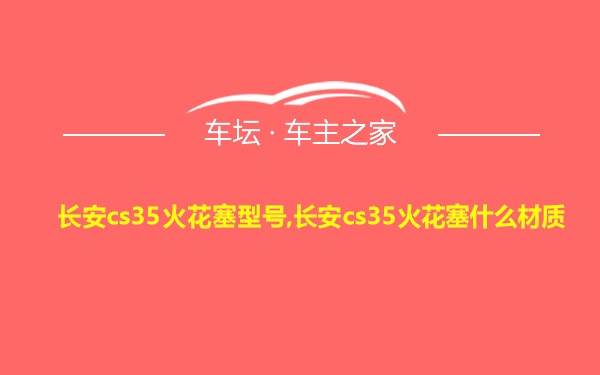 长安cs35火花塞型号,长安cs35火花塞什么材质