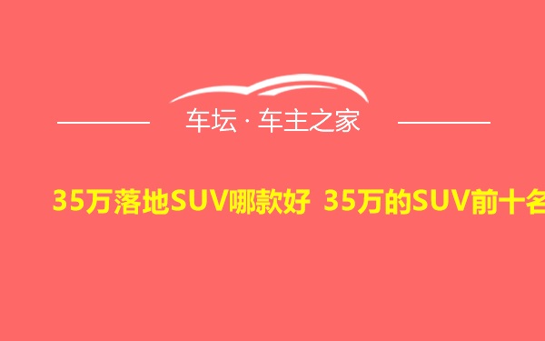 35万落地SUV哪款好 35万的SUV前十名