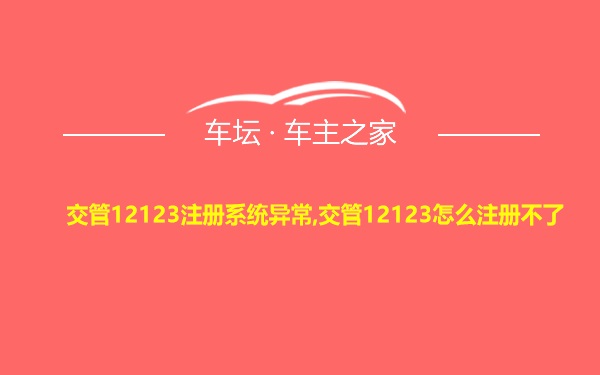 交管12123注册系统异常,交管12123怎么注册不了