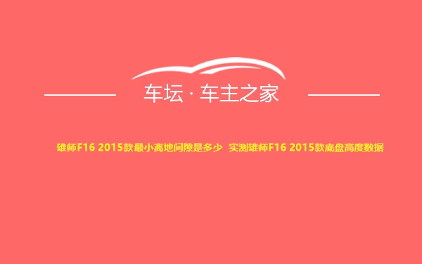 雄师F16 2015款最小离地间隙是多少 实测雄师F16 2015款底盘高度数据