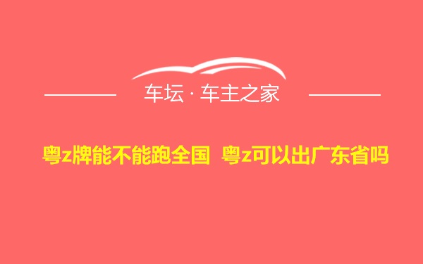 粤z牌能不能跑全国 粤z可以出广东省吗