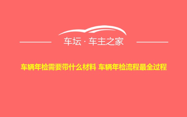 车辆年检需要带什么材料 车辆年检流程最全过程