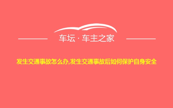 发生交通事故怎么办,发生交通事故后如何保护自身安全