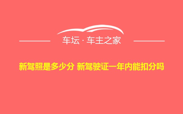 新驾照是多少分 新驾驶证一年内能扣分吗