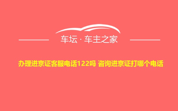 办理进京证客服电话122吗 咨询进京证打哪个电话