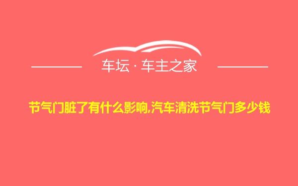 节气门脏了有什么影响,汽车清洗节气门多少钱