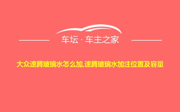 大众速腾玻璃水怎么加,速腾玻璃水加注位置及容量